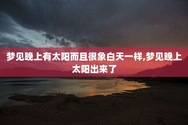梦见晚上有太阳而且很象白天一样,梦见晚上太阳出来了
