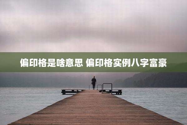 偏印格是啥意思 偏印格实例八字富豪