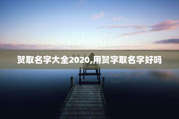 贺取名字大全2020,用贺字取名字好吗