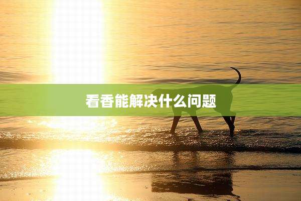 看香能解决什么问题