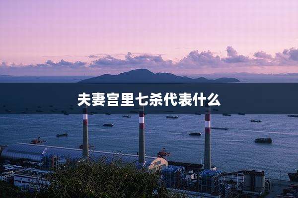 夫妻宫里七杀代表什么