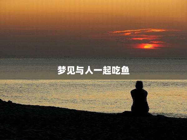 梦见与人一起吃鱼