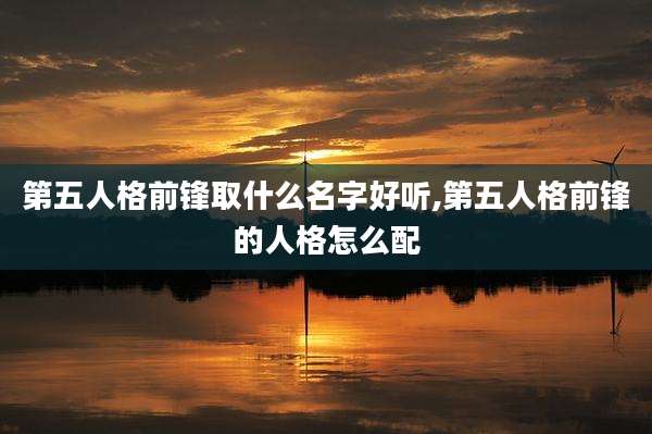 第五人格前锋取什么名字好听,第五人格前锋的人格怎么配
