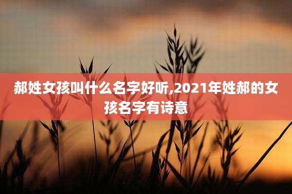 郝姓女孩叫什么名字好听,2021年姓郝的女孩名字有诗意