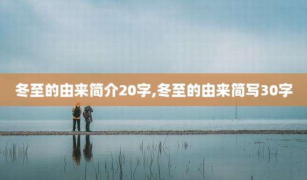 冬至的由来简介20字,冬至的由来简写30字