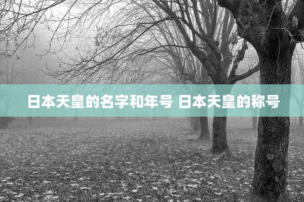 日本天皇的名字和年号 日本天皇的称号