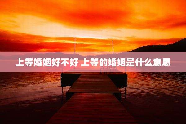 上等婚姻好不好 上等的婚姻是什么意思