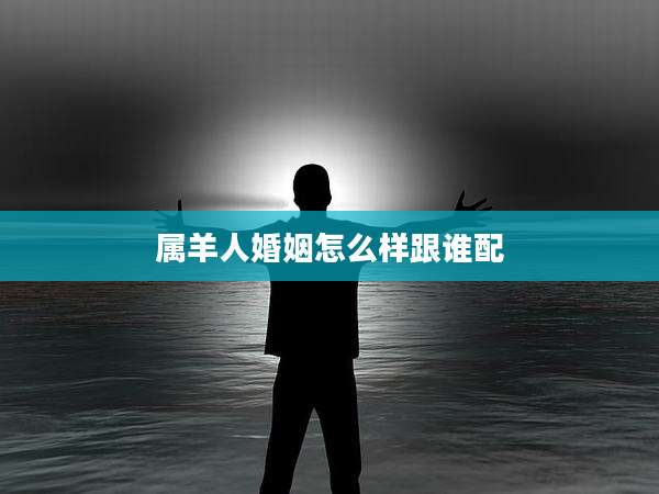 属羊人婚姻怎么样跟谁配