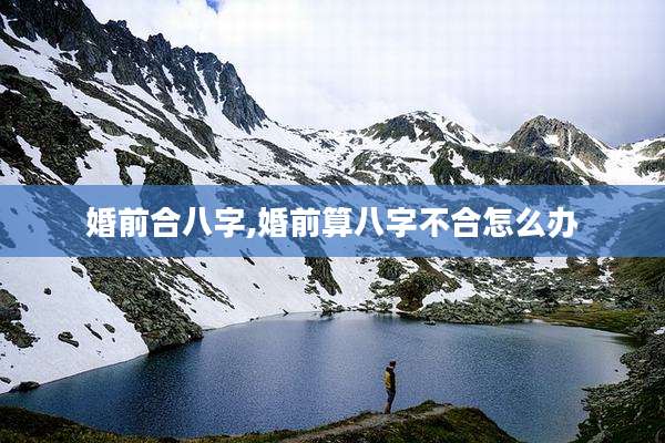 婚前合八字,婚前算八字不合怎么办