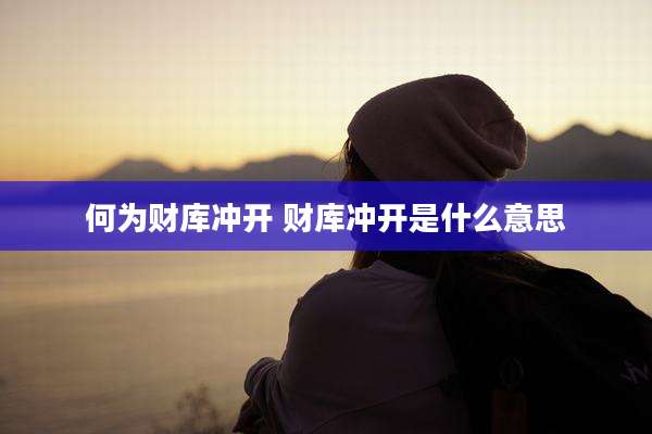何为财库冲开 财库冲开是什么意思
