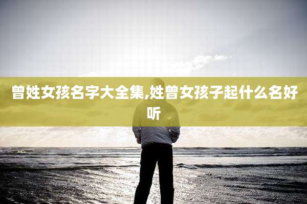 曾姓女孩名字大全集,姓曾女孩子起什么名好听