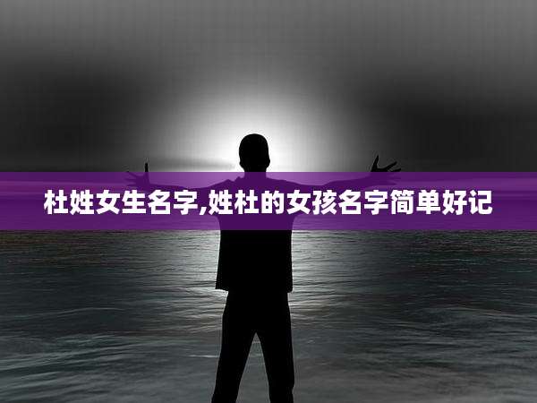 杜姓女生名字,姓杜的女孩名字简单好记