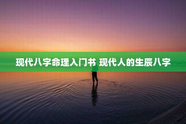 现代八字命理入门书 现代人的生辰八字