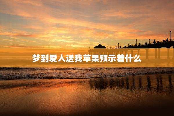梦到爱人送我苹果预示着什么