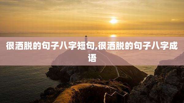 很洒脱的句子八字短句,很洒脱的句子八字成语