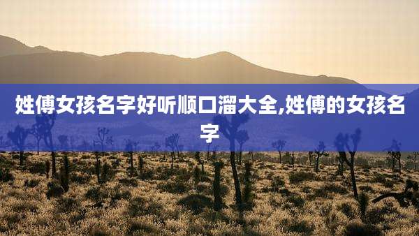 姓傅女孩名字好听顺口溜大全,姓傅的女孩名字
