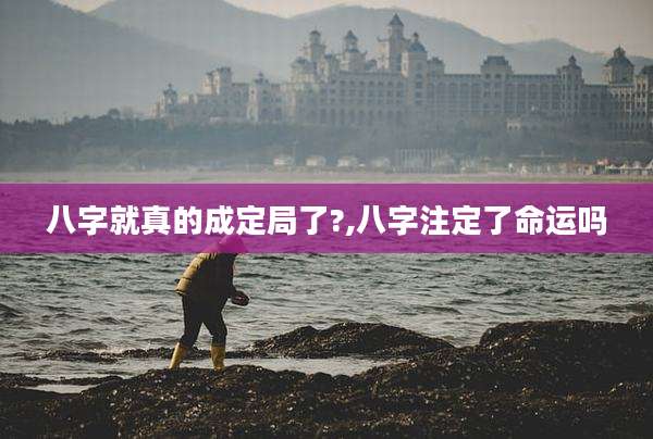 八字就真的成定局了?,八字注定了命运吗