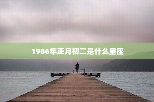 1986年正月初二是什么星座