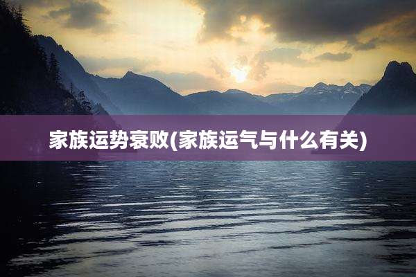 家族运势衰败(家族运气与什么有关)