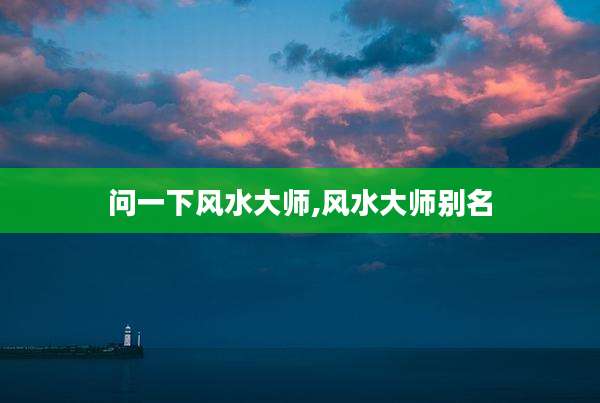 问一下风水大师,风水大师别名