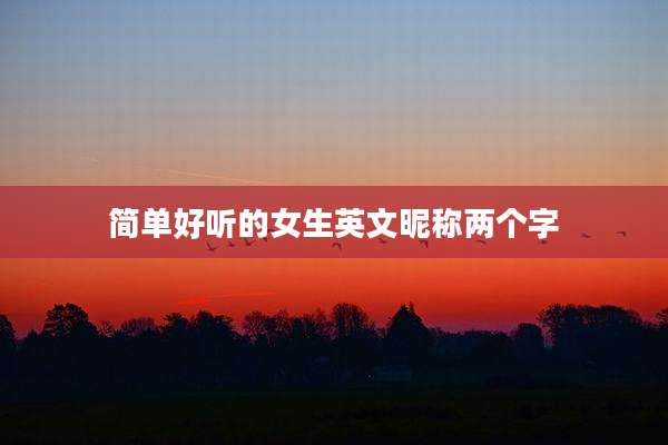 简单好听的女生英文昵称两个字