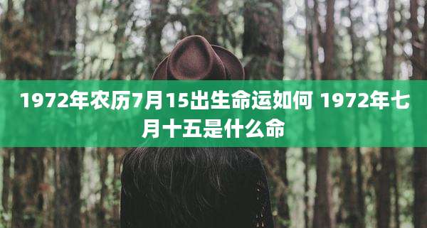 1972年农历7月15出生命运如何 1972年七月十五是什么命