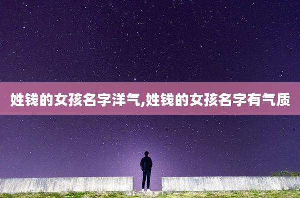 姓钱的女孩名字洋气,姓钱的女孩名字有气质
