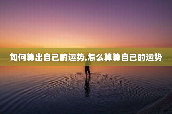 如何算出自己的运势,怎么算算自己的运势