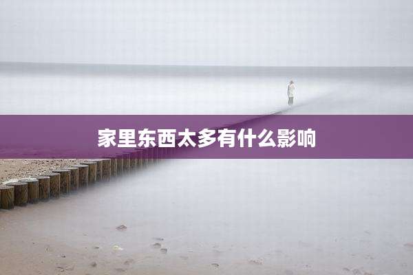 家里东西太多有什么影响
