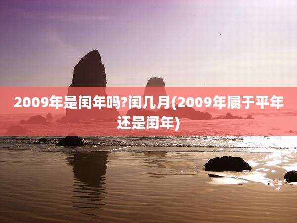 2009年是闰年吗?闰几月(2009年属于平年还是闰年)