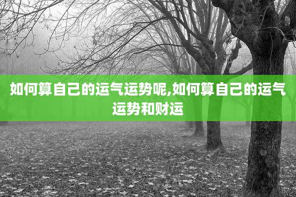 如何算自己的运气运势呢,如何算自己的运气运势和财运