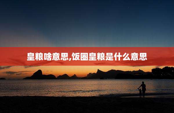 皇粮啥意思,饭圈皇粮是什么意思