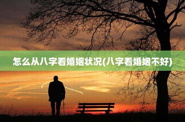 怎么从八字看婚姻状况(八字看婚姻不好)