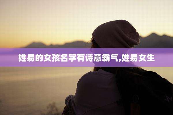 姓易的女孩名字有诗意霸气,姓易女生