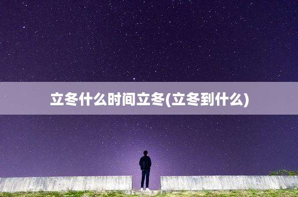 立冬什么时间立冬(立冬到什么)