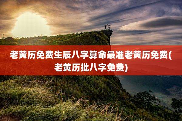 老黄历免费生辰八字算命最准老黄历免费(老黄历批八字免费)