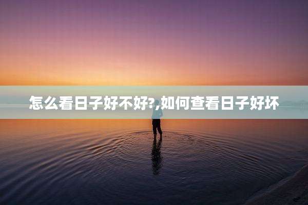 怎么看日子好不好?,如何查看日子好坏