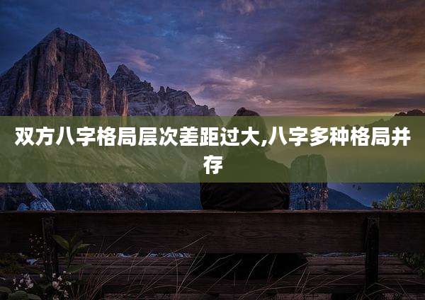 双方八字格局层次差距过大,八字多种格局并存