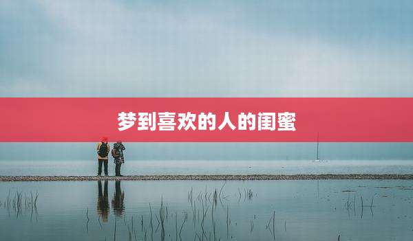 梦到喜欢的人的闺蜜