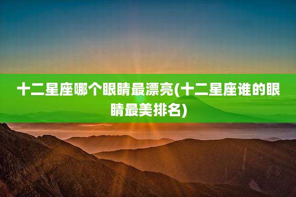 十二星座哪个眼睛最漂亮(十二星座谁的眼睛最美排名)