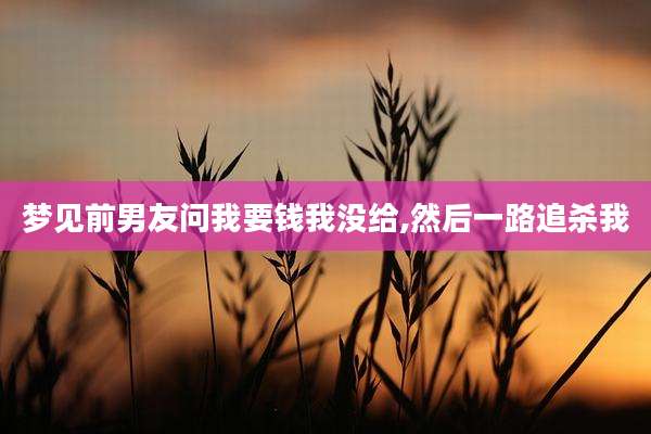 梦见前男友问我要钱我没给,然后一路追杀我