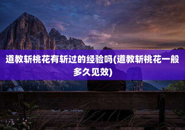 道教斩桃花有斩过的经验吗(道教斩桃花一般多久见效)
