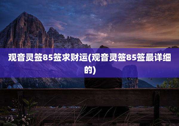 观音灵签85签求财运(观音灵签85签最详细的)