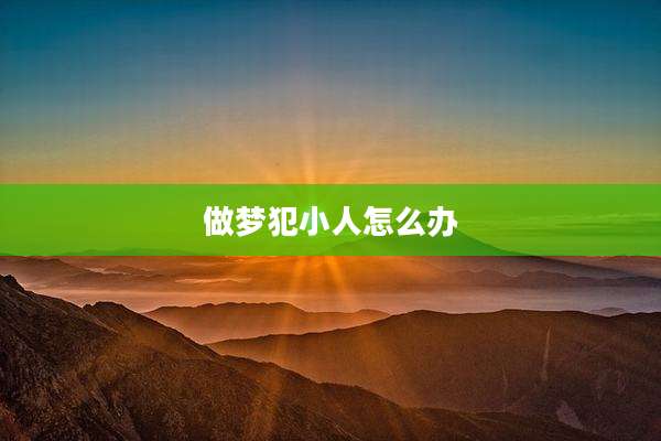 做梦犯小人怎么办