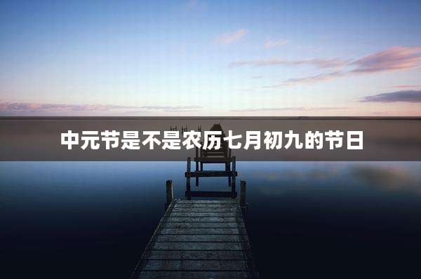 中元节是不是农历七月初九的节日