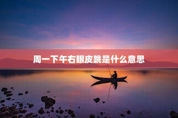 周一下午右眼皮跳是什么意思