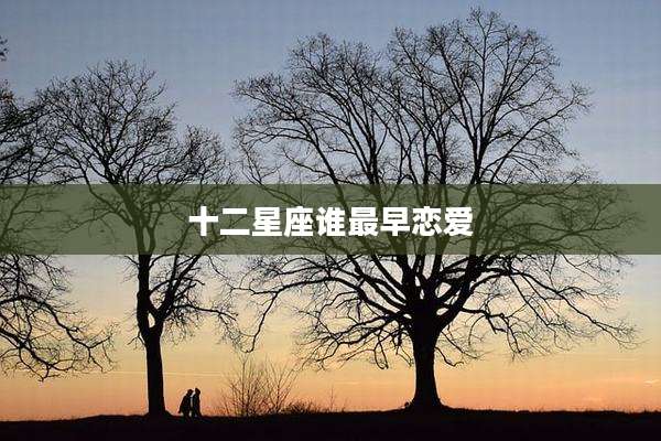 十二星座谁最早恋爱