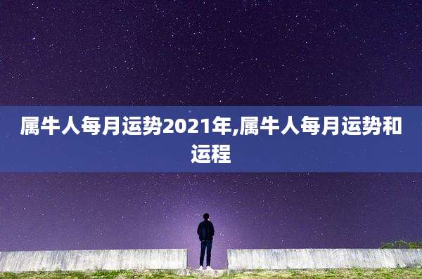 属牛人每月运势2021年,属牛人每月运势和运程