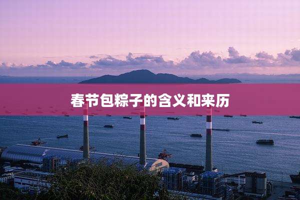 春节包粽子的含义和来历