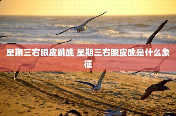 星期三右眼皮跳跳 星期三右眼皮跳是什么象征